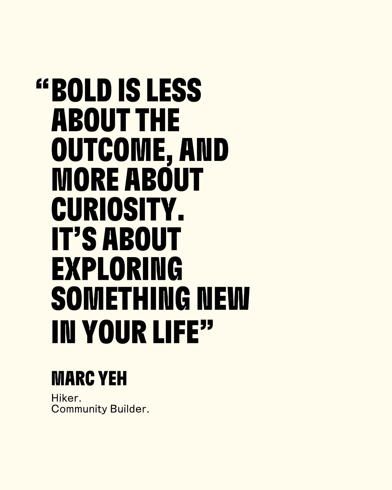 Bold is less about the outcome, and more about curiosity. It's about exploring something new in your life. Marc Yeh Hiker Community Leader