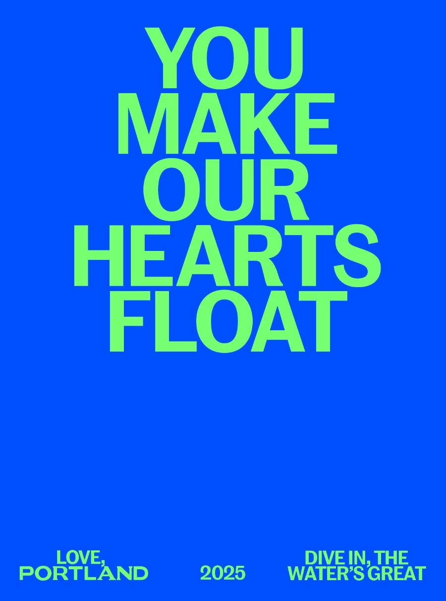 Bright blue poster with large green text reading "YOU MAKE OUR HEARTS FLOAT" and smaller text at the bottom: "LOVE, PORTLAND 2025 DIVE IN, THE WATER'S GREAT.